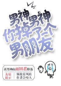 男神男神你掉了一个男朋友微盘