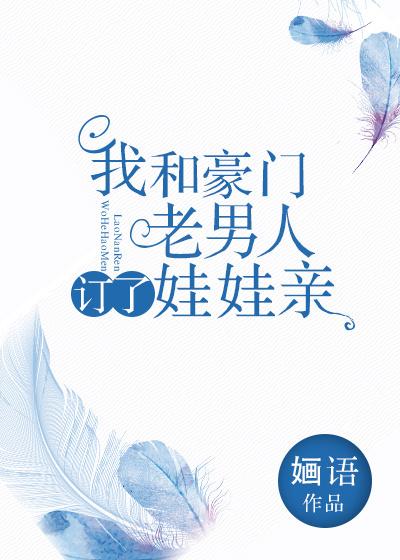 我和豪门老男人定了娃娃亲推文